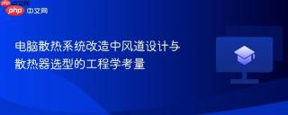 电脑散热系统改造中风道设计与散热器选型的工程学考量