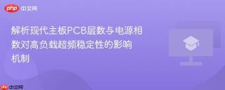 解析现代主板PCB层数与电源相数对高负载超频稳定性的影响机制