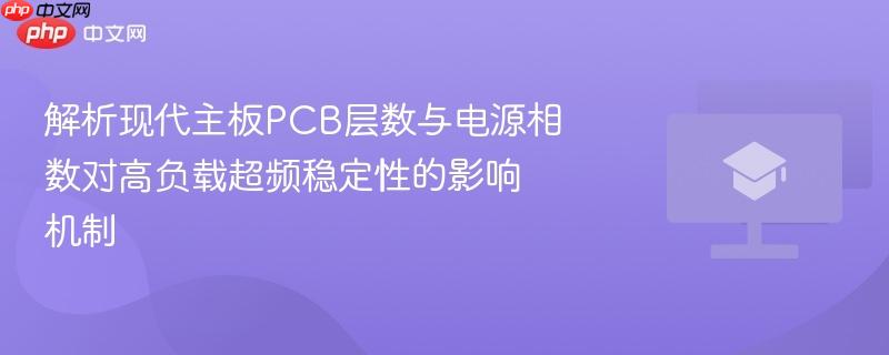 解析现代主板pcb层数与电源相数对高负载超频稳定性的影响机制