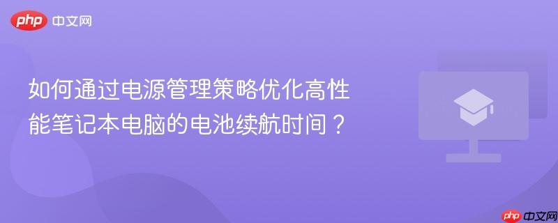 如何通过电源管理策略优化高性能笔记本电脑的电池续航时间?