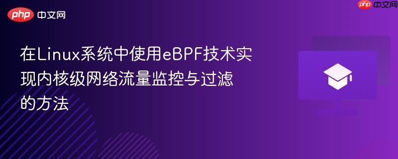 在Linux系统中使用eBPF技术实现内核级网络流量监控与过滤的方法