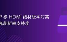 不同 DP 与 HDMI 线材版本对高分辨率高刷新率支持度