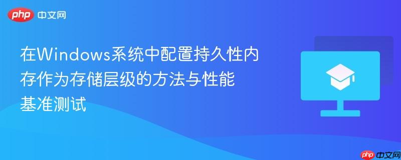 在windows系统中配置持久性内存作为存储层级的方法与性能基准测试