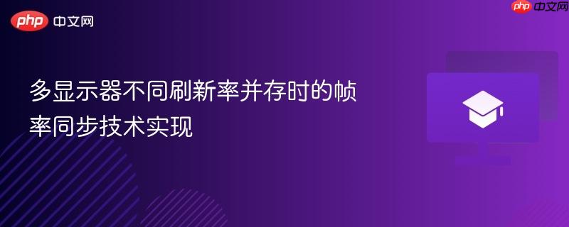 多显示器不同刷新率并存时的帧率同步技术实现