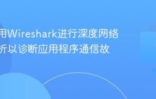 如何利用Wireshark进行深度网络封包分析以诊断应用程序通信故障?