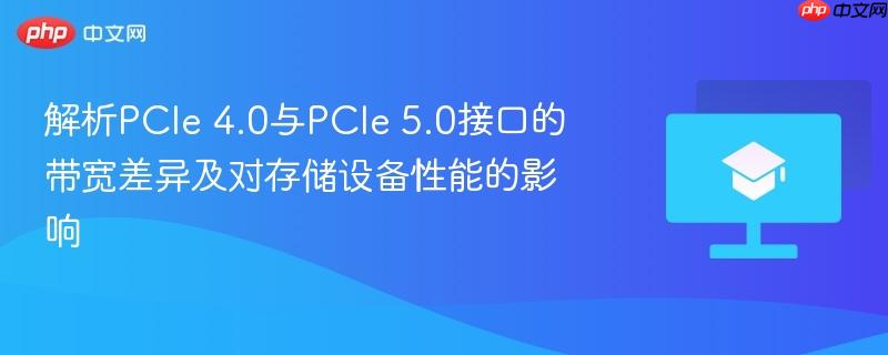 解析pcie 4.0与pcie 5.0接口的带宽差异及对存储设备性能的影响