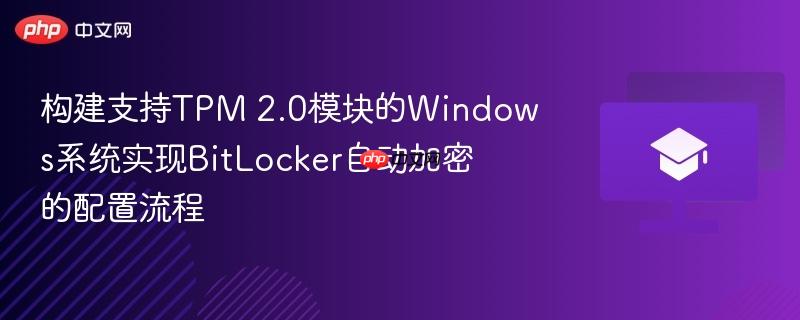 构建支持tpm 2.0模块的windows系统实现bitlocker自动加密的配置流程