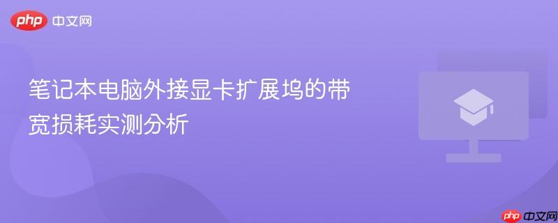 笔记本电脑外接显卡扩展坞的带宽损耗实测分析