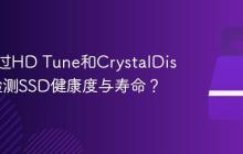 如何通过HD Tune和CrystalDiskInfo检测SSD健康度与寿命？