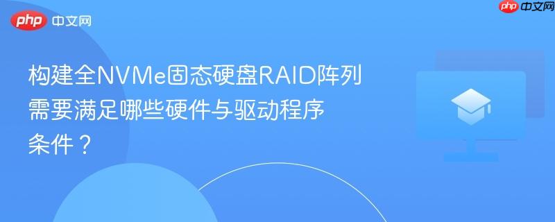 构建全nvme固态硬盘raid阵列需要满足哪些硬件与驱动程序条件?