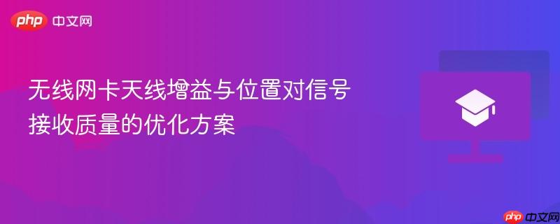无线网卡天线增益与位置对信号接收质量的优化方案