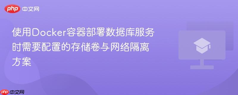 使用Docker容器部署数据库服务时需要配置的存储卷与网络隔离方案