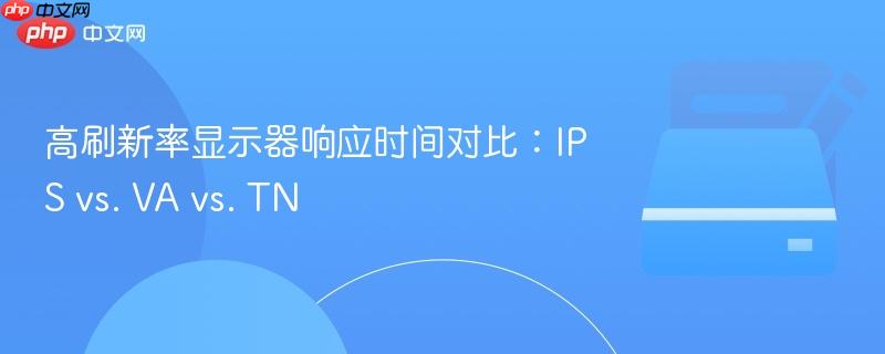 高刷新率显示器响应时间对比:ips vs. va vs. tn