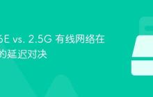 Wi-Fi 6E vs. 2.5G 有线网络在游戏中的延迟对决