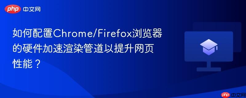 如何配置Chrome/Firefox浏览器的硬件加速渲染管道以提升网页性能?