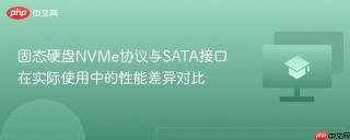 固态硬盘NVMe协议与SATA接口在实际使用中的性能差异对比