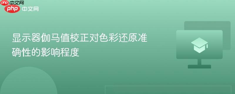 显示器伽马值校正对色彩还原准确性的影响程度
