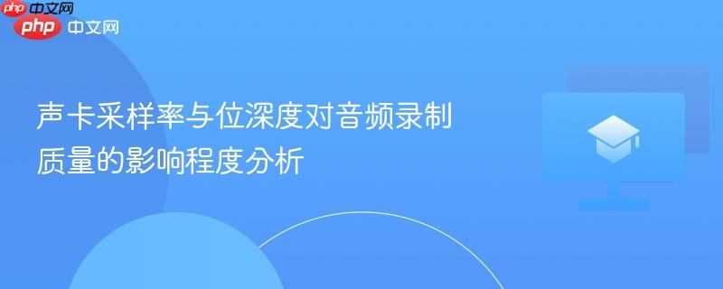声卡采样率与位深度对音频录制质量的影响程度分析