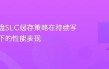 固态硬盘SLC缓存策略在持续写入场景下的性能表现