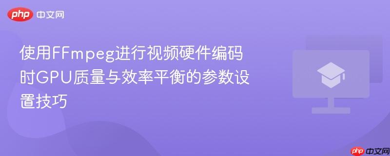 使用FFmpeg进行视频硬件编码时GPU质量与效率平衡的参数设置技巧