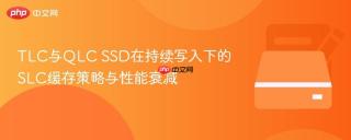 TLC与QLC SSD在持续写入下的SLC缓存策略与性能衰减