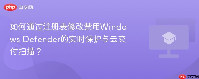 如何通过注册表修改禁用Windows Defender的实时保护与云交付扫描？