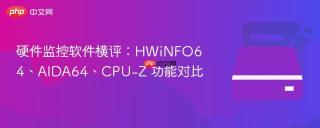 硬件监控软件横评：HWiNFO64、AIDA64、CPU-Z 功能对比