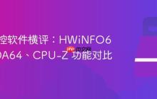 硬件监控软件横评:HWiNFO64、AIDA64、CPU-Z 功能对比