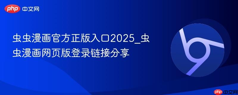 虫虫漫画官方正版入口2025_虫虫漫画网页版登录链接分享