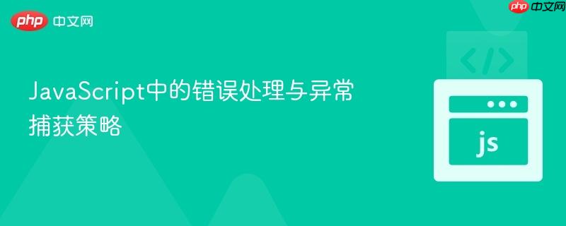 JavaScript中的错误处理与异常捕获策略 JavaScript中的错误处理与异常捕获策略