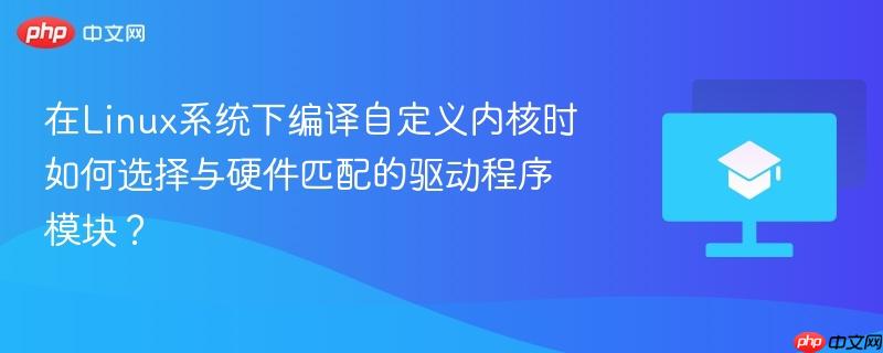 在Linux系统下编译自定义内核时如何选择与硬件匹配的驱动程序模块?