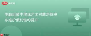 电脑组装中理线艺术对散热效率与维护便利性的提升