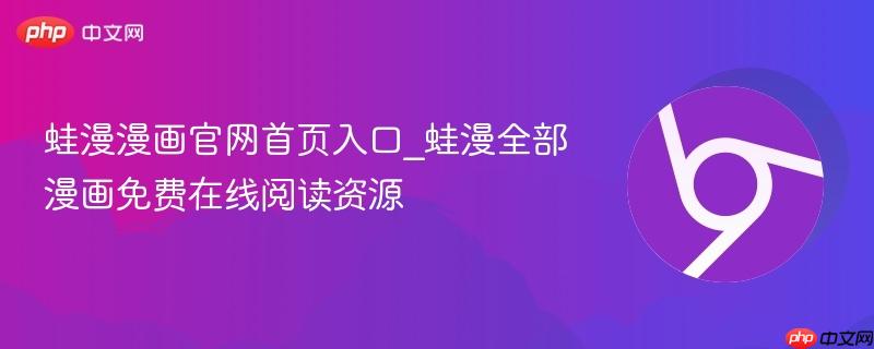 蛙漫漫画官网首页入口_蛙漫全部漫画免费在线阅读资源