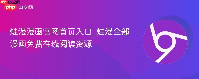 蛙漫漫画官网首页入口_蛙漫全部漫画免费在线阅读资源