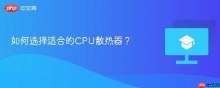 如何选择适合的CPU散热器？