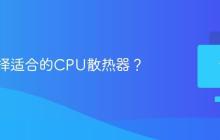 如何选择适合的CPU散热器?