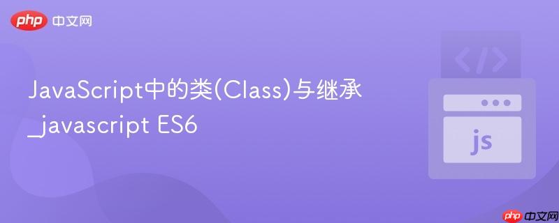 JavaScript中的类(Class)与继承_javascript ES6 JavaScript中的类(Class)与继承_javascript ES6
