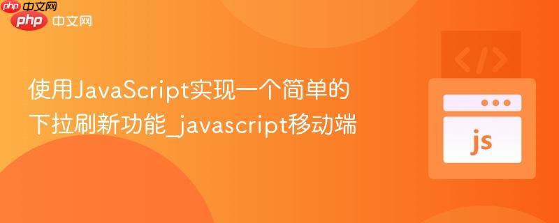 使用javascript实现一个简单的下拉刷新功能_javascript移动端