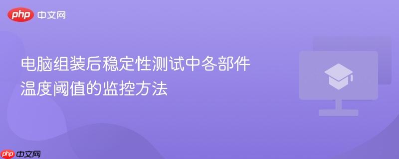 电脑组装后稳定性测试中各部件温度阈值的监控方法