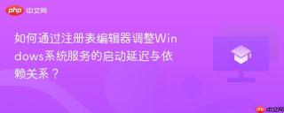如何通过注册表编辑器调整Windows系统服务的启动延迟与依赖关系？
