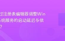 如何通过注册表编辑器调整Windows系统服务的启动延迟与依赖关系?