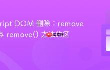 JavaScript DOM 删除：removeChild 与 remove() 方法的区别