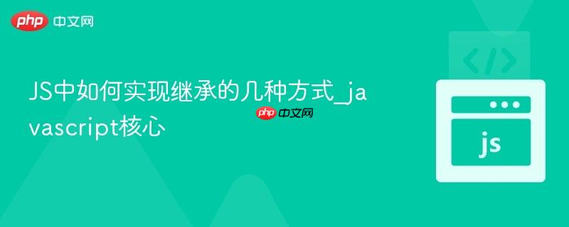JS中如何实现继承的几种方式_javascript核心 JS中如何实现继承的几种方式_javascript核心