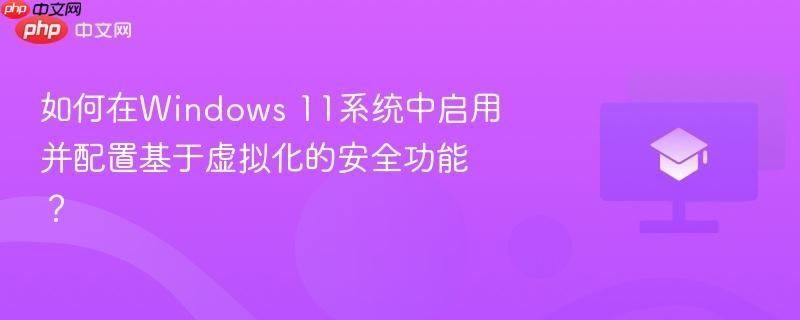 如何在windows 11系统中启用并配置基于虚拟化的安全功能？