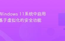 如何在Windows 11系统中启用并配置基于虚拟化的安全功能?