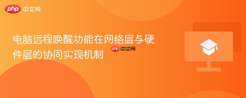 电脑远程唤醒功能在网络层与硬件层的协同实现机制