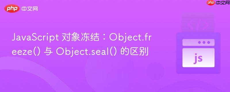 javascript 对象冻结:object.freeze() 与 object.seal() 的区别