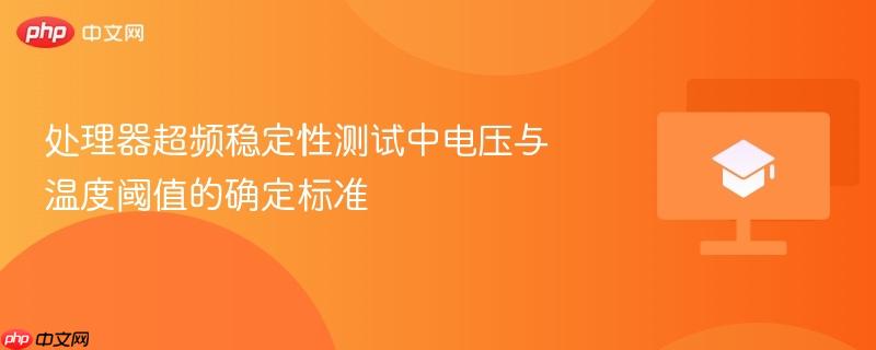 处理器超频稳定性测试中电压与温度阈值的确定标准