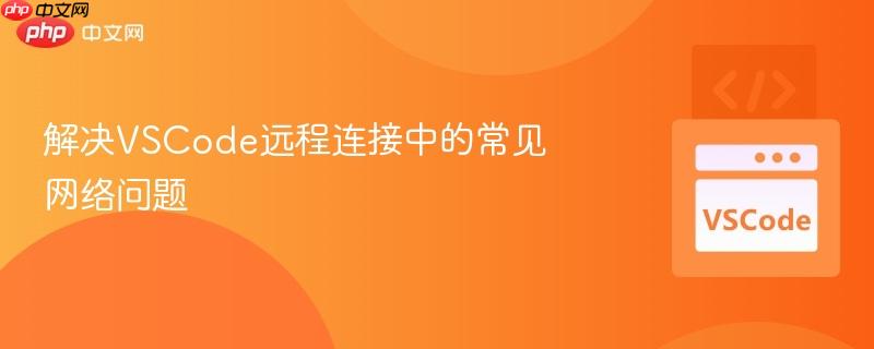 解决vscode远程连接中的常见网络问题