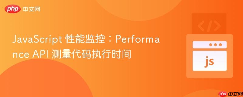 javascript 性能监控:performance api 测量代码执行时间